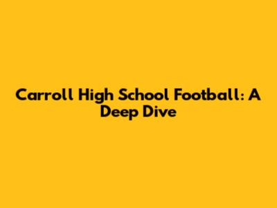 Carroll High School Football: A Deep Dive