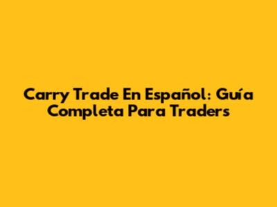 Carry Trade En Español: Guía Completa Para Traders