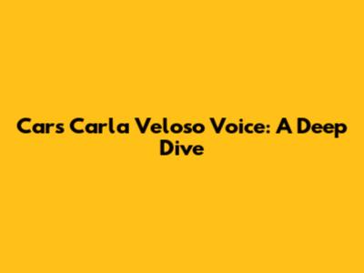 Cars' Carla Veloso Voice: A Deep Dive