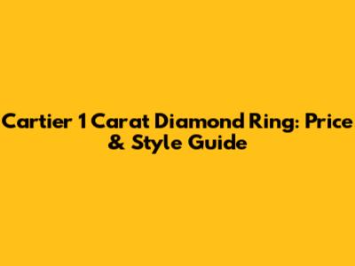 Cartier 1 Carat Diamond Ring: Price & Style Guide