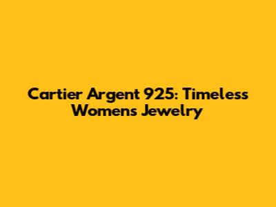 Cartier Argent 925: Timeless Women's Jewelry