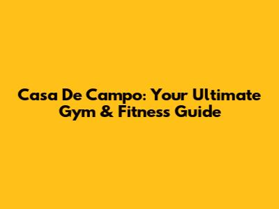 Casa De Campo: Your Ultimate Gym & Fitness Guide