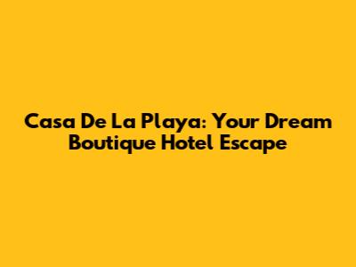 Casa De La Playa: Your Dream Boutique Hotel Escape