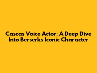 Casca's Voice Actor: A Deep Dive Into Berserk's Iconic Character