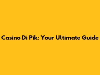 Casino Di Pik: Your Ultimate Guide