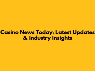 Casino News Today: Latest Updates & Industry Insights