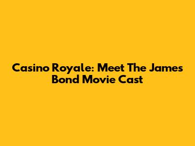 Casino Royale: Meet The James Bond Movie Cast