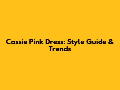 Cassie Pink Dress: Style Guide & Trends