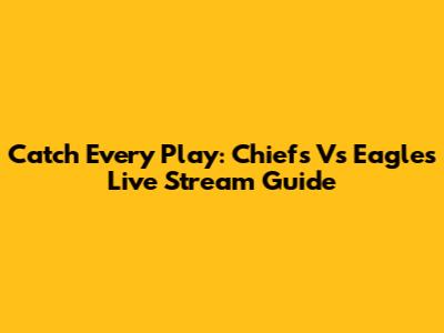 Catch Every Play: Chiefs Vs Eagles Live Stream Guide