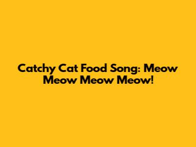 Catchy Cat Food Song: Meow Meow Meow Meow!