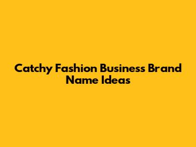 Catchy Fashion Business Brand Name Ideas