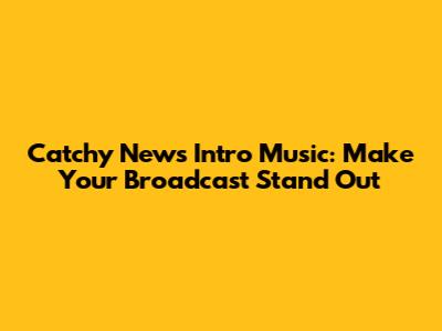 Catchy News Intro Music: Make Your Broadcast Stand Out