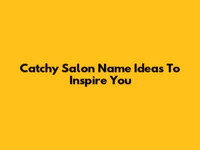 Catchy Salon Name Ideas To Inspire You