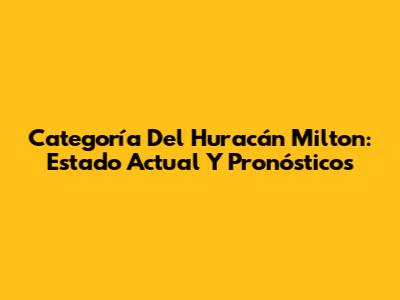 Categoría Del Huracán Milton: Estado Actual Y Pronósticos