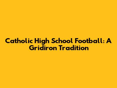 Catholic High School Football: A Gridiron Tradition