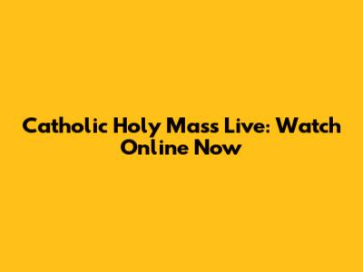 Catholic Holy Mass Live: Watch Online Now