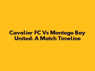 Cavalier FC Vs Montego Bay United: A Match Timeline