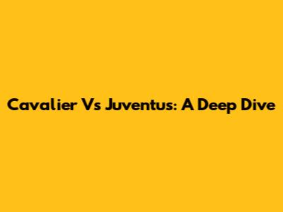 Cavalier Vs Juventus: A Deep Dive