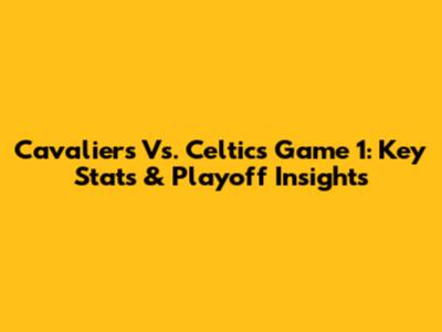 Cavaliers Vs. Celtics Game 1: Key Stats & Playoff Insights