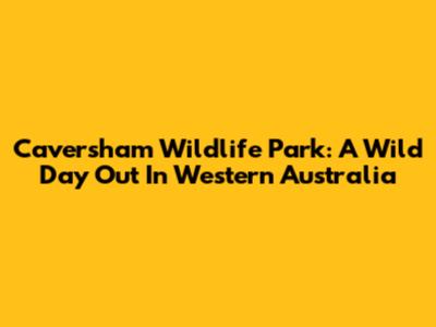 Caversham Wildlife Park: A Wild Day Out In Western Australia