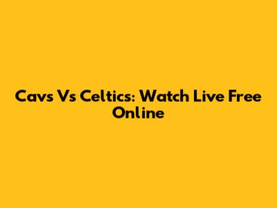 Cavs Vs Celtics: Watch Live Free Online