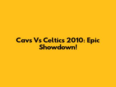 Cavs Vs Celtics 2010: Epic Showdown!