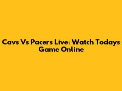 Cavs Vs Pacers Live: Watch Today's Game Online