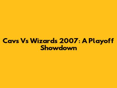 Cavs Vs Wizards 2007: A Playoff Showdown