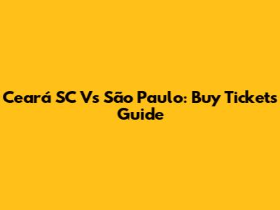 Ceará SC Vs São Paulo: Buy Tickets Guide