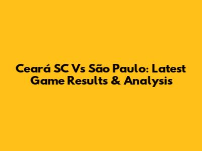 Ceará SC Vs São Paulo: Latest Game Results & Analysis