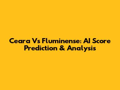 Ceara Vs Fluminense: AI Score Prediction & Analysis