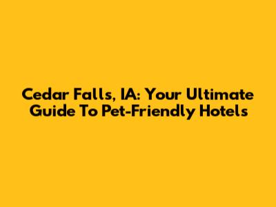 Cedar Falls, IA: Your Ultimate Guide To Pet-Friendly Hotels
