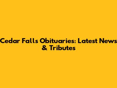 Cedar Falls Obituaries: Latest News & Tributes