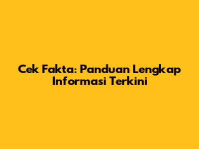 Cek Fakta: Panduan Lengkap Informasi Terkini