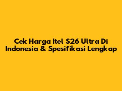Cek Harga Itel S26 Ultra Di Indonesia & Spesifikasi Lengkap