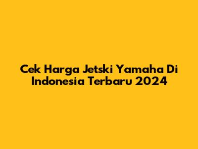 Cek Harga Jetski Yamaha Di Indonesia Terbaru 2024