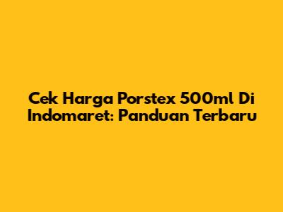 Cek Harga Porstex 500ml Di Indomaret: Panduan Terbaru