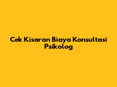 Cek Kisaran Biaya Konsultasi Psikolog