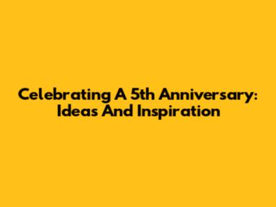 Celebrating A 5th Anniversary: Ideas And Inspiration