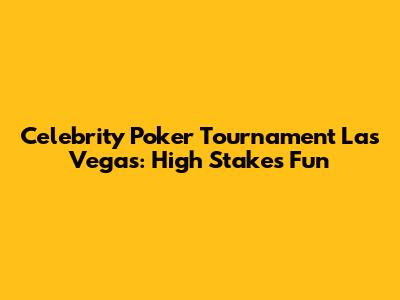 Celebrity Poker Tournament Las Vegas: High Stakes Fun