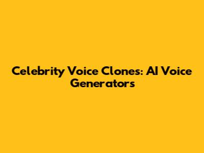 Celebrity Voice Clones: AI Voice Generators