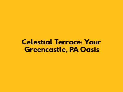 Celestial Terrace: Your Greencastle, PA Oasis