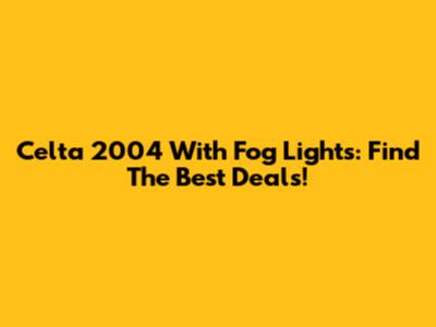 Celta 2004 With Fog Lights: Find The Best Deals!
