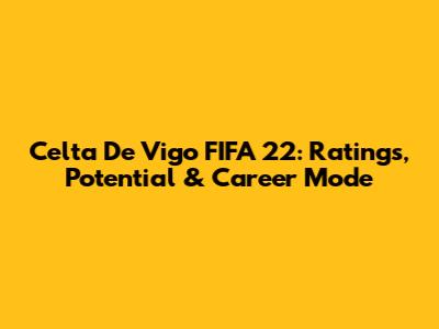 Celta De Vigo FIFA 22: Ratings, Potential & Career Mode