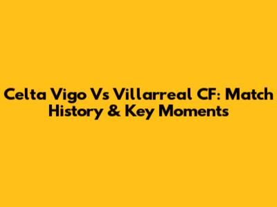 Celta Vigo Vs Villarreal CF: Match History & Key Moments