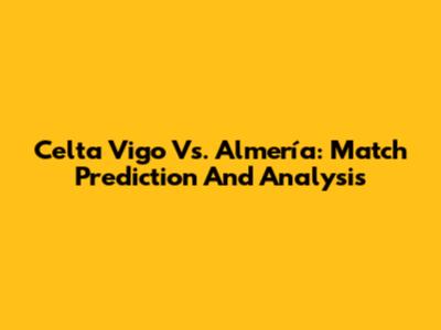 Celta Vigo Vs. Almería: Match Prediction And Analysis