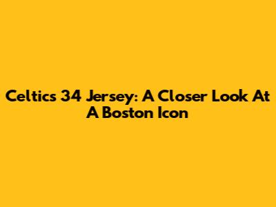 Celtics 34 Jersey: A Closer Look At A Boston Icon