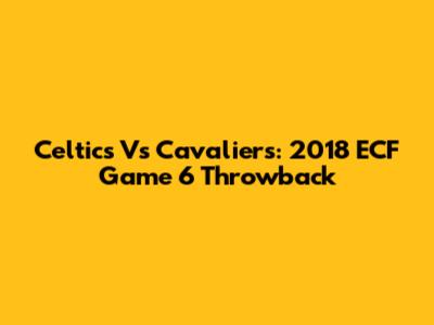 Celtics Vs Cavaliers: 2018 ECF Game 6 Throwback