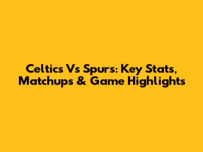 Celtics Vs Spurs: Key Stats, Matchups & Game Highlights