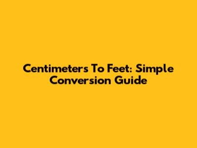 Centimeters To Feet: Simple Conversion Guide